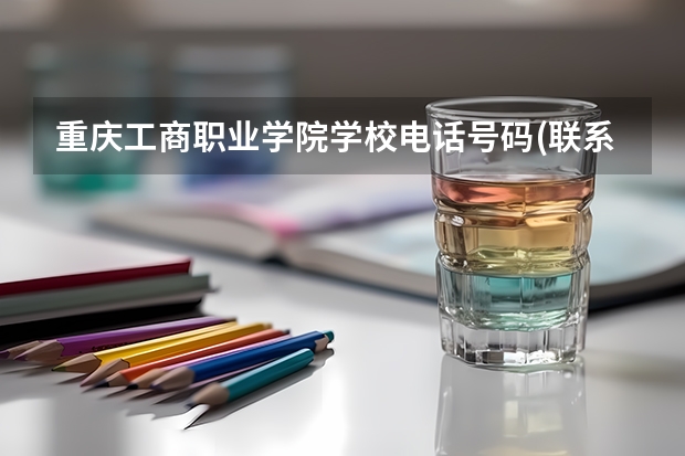 重庆工商职业学院学校电话号码(联系方式)是多少