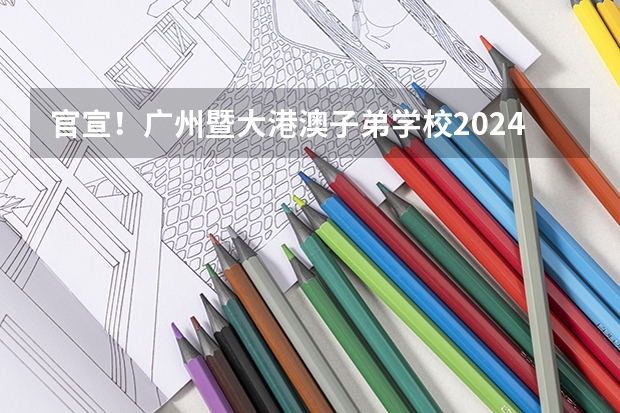 官宣！广州暨大港澳子弟学校2024-2025年秋季招生简章正式发布！（广州加强住房保障，到2025年建设筹集66万套保障性住房）