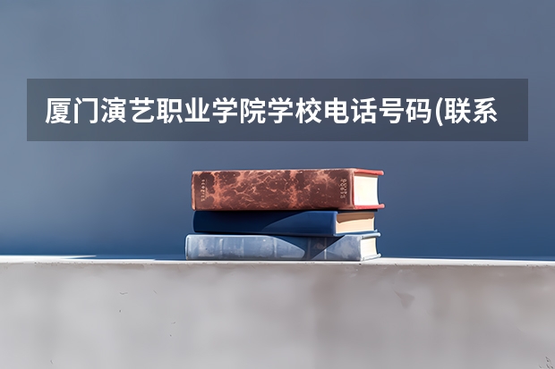 厦门演艺职业学院学校电话号码(联系方式)是多少