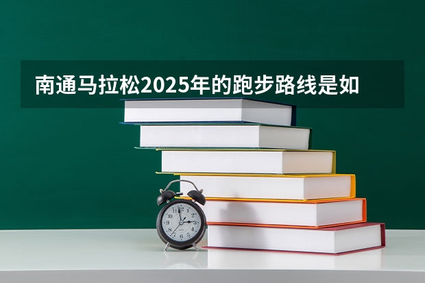 南通马拉松2025年的跑步路线是如何规划的
