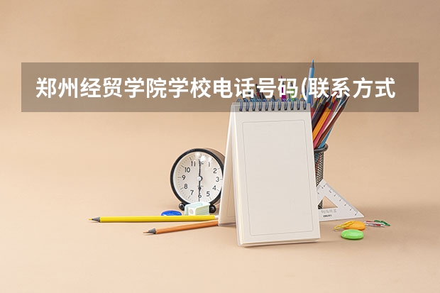 郑州经贸学院学校电话号码(联系方式)是多少