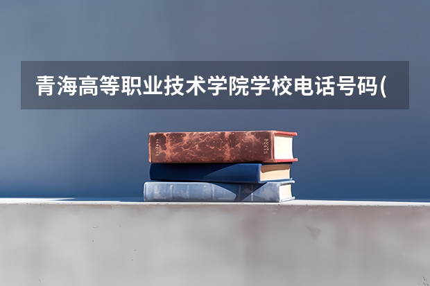 青海高等职业技术学院学校电话号码(联系方式)是多少