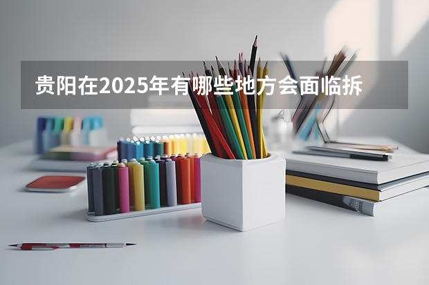 贵阳在2025年有哪些地方会面临拆迁呢