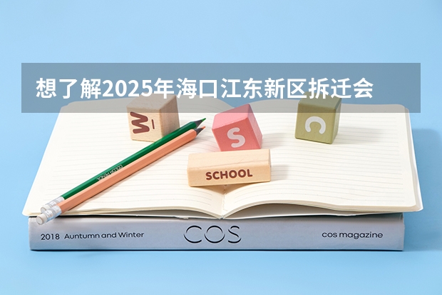 想了解2025年海口江东新区拆迁会涉及哪些范围