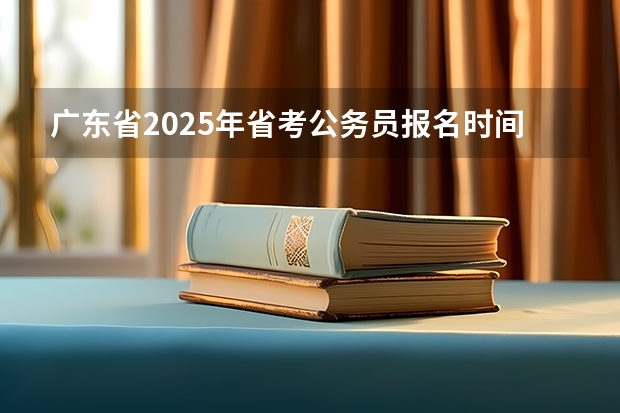 广东省2025年省考公务员报名时间 广东专插本报名时间和考试时间