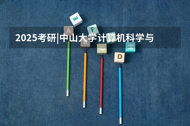 2025考研|中山大学计算机科学与技术综合考情分析：招生目录、录取情况、拟录名单、复试流程（中山大学强基计划2025招生简章）