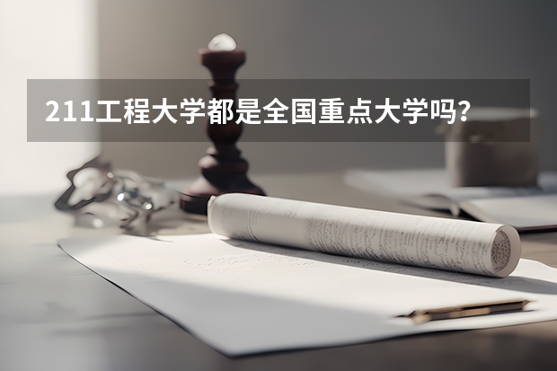 211工程大学都是全国重点大学吗？