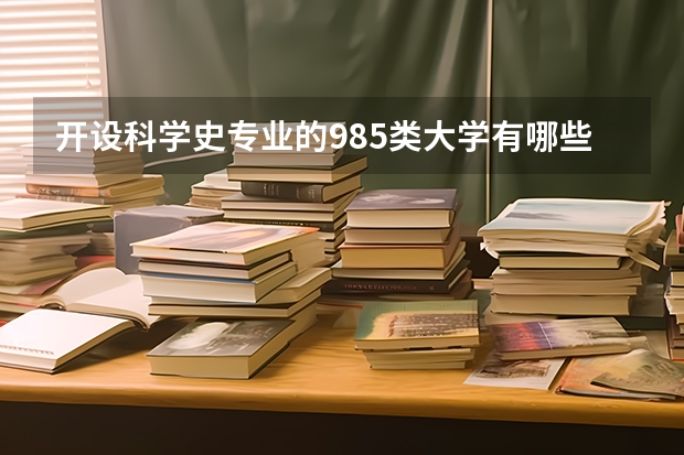 开设科学史专业的985类大学有哪些