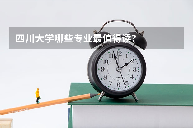 四川大学哪些专业最值得读？