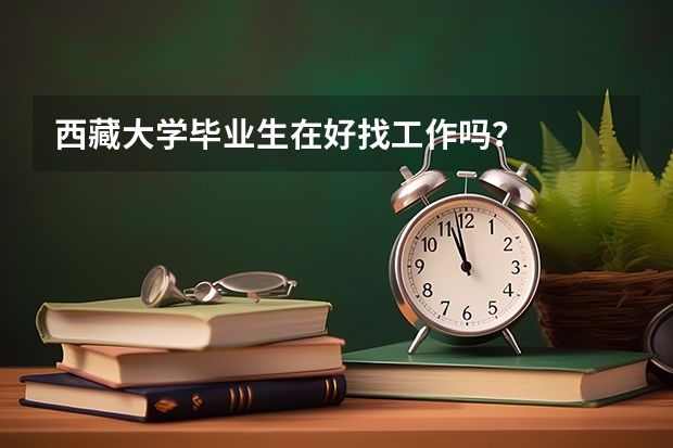 西藏大学毕业生在好找工作吗？