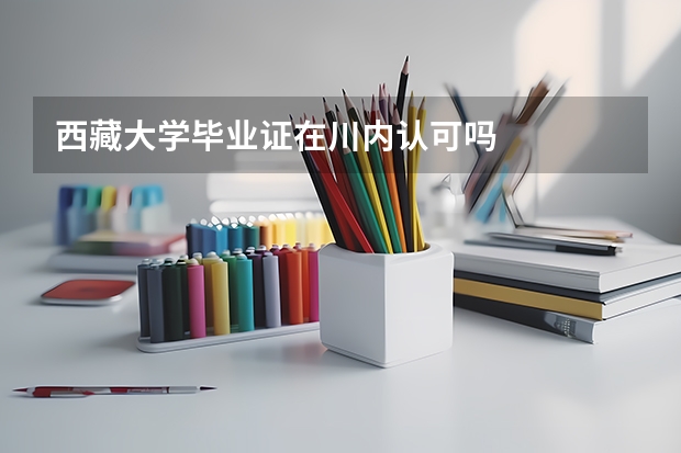 西藏大学毕业证在川内认可吗