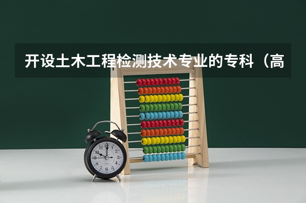 开设土木工程检测技术专业的专科（高职）类大学有哪些