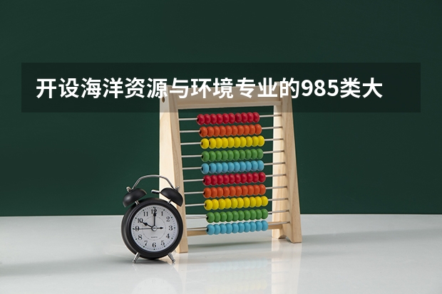 开设海洋资源与环境专业的985类大学有哪些