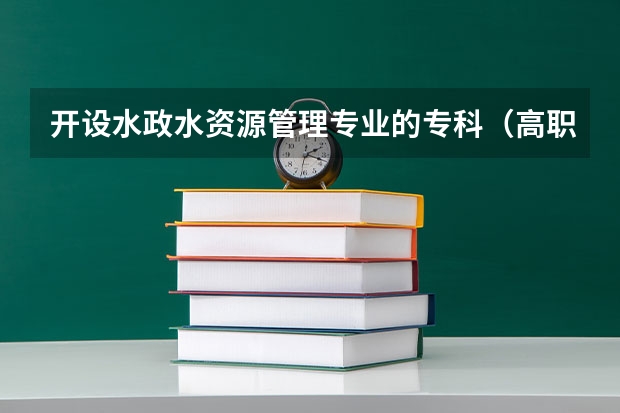 开设水政水资源管理专业的专科（高职）类大学有哪些