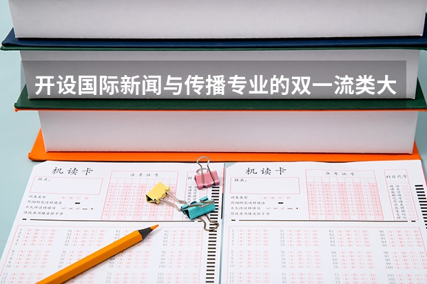 开设国际新闻与传播专业的双一流类大学有哪些