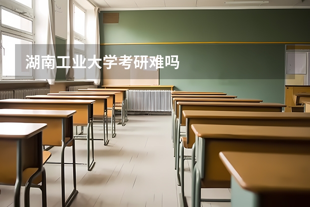 湖南工业大学考研难吗