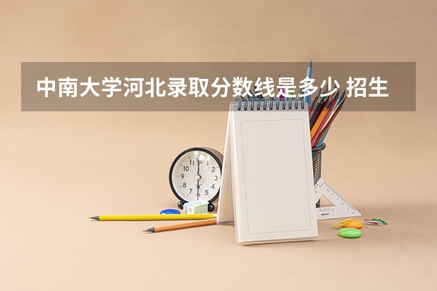 中南大学河北录取分数线是多少 招生人数是多少