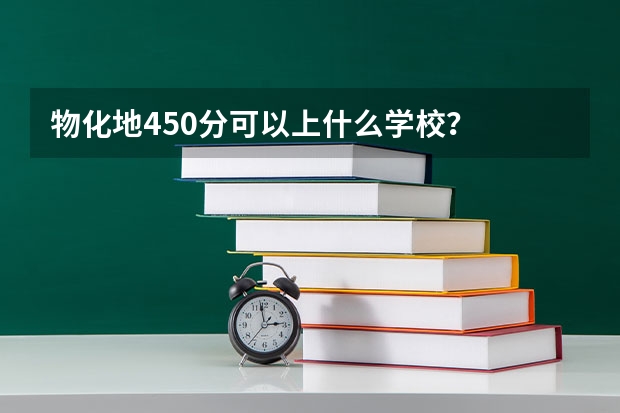 物化地450分可以上什么学校？