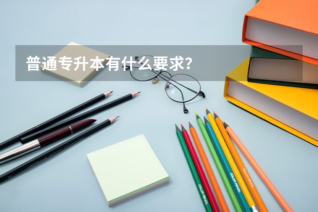 普通专升本有什么要求?