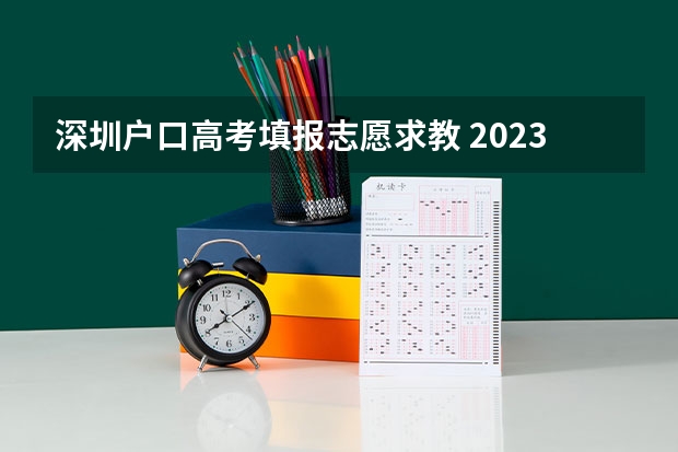 深圳户口高考填报志愿求教 2023深圳中考志愿填报技巧与注意事项