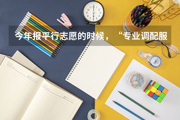 今年报平行志愿的时候，“专业调配服从” 是什么意思