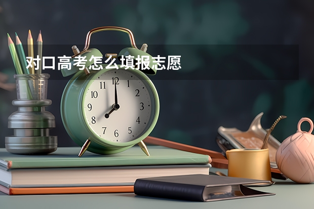 对口高考怎么填报志愿