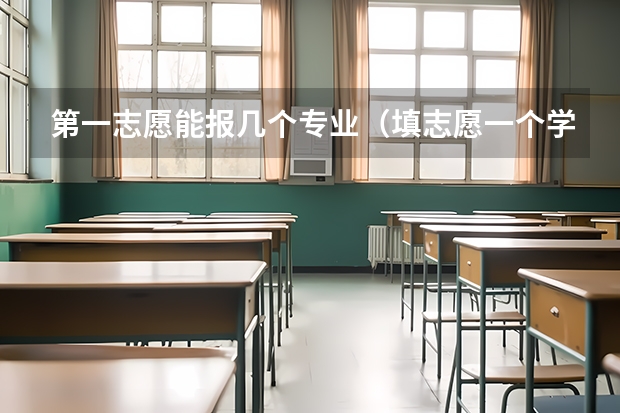 第一志愿能报几个专业（填志愿一个学校可以填几个专业）