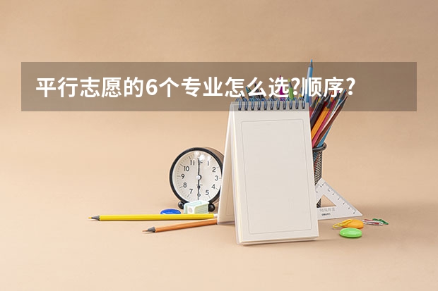 平行志愿的6个专业怎么选?顺序?