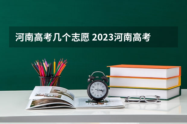 河南高考几个志愿 2023河南高考可以报几个志愿