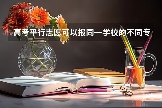 高考平行志愿可以报同一学校的不同专业吗？