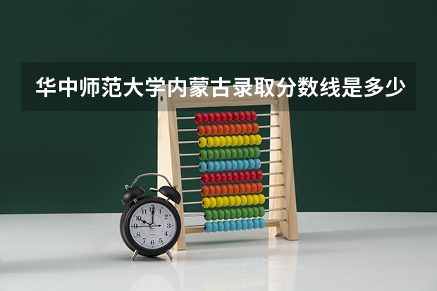 华中师范大学内蒙古录取分数线是多少 招生人数是多少