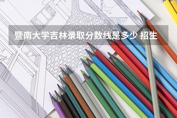 暨南大学吉林录取分数线是多少 招生人数是多少