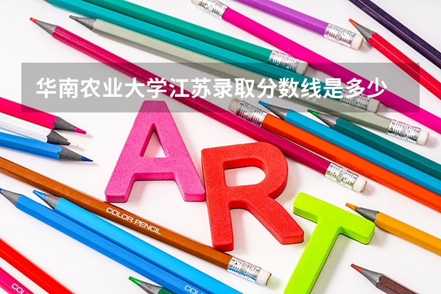 华南农业大学江苏录取分数线是多少 招生人数是多少