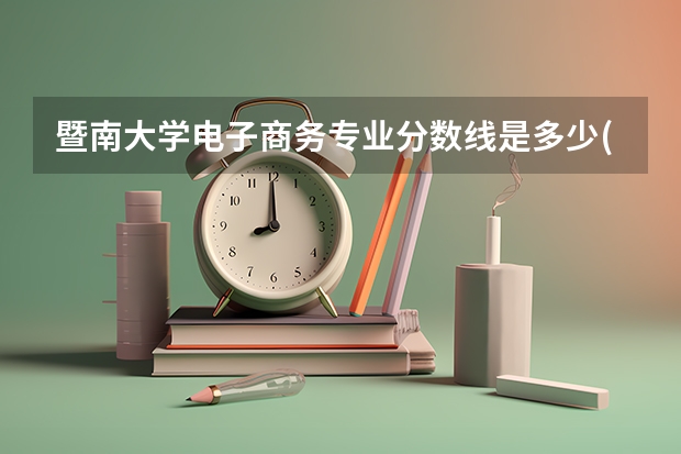 暨南大学电子商务专业分数线是多少(近三年分数线一览)