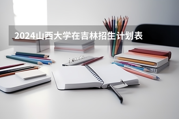 2024山西大学在吉林招生计划表