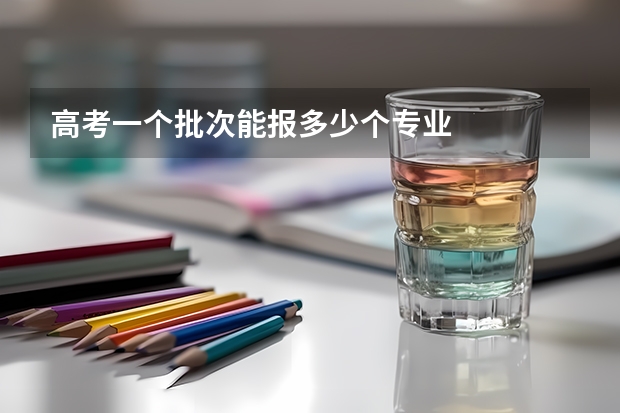 高考一个批次能报多少个专业
