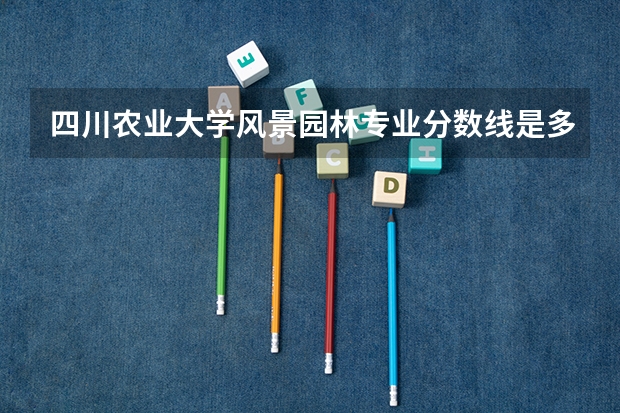 四川农业大学风景园林专业分数线是多少(近三年分数线一览)