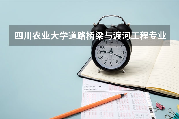 四川农业大学道路桥梁与渡河工程专业分数线是多少(近三年分数线一览)
