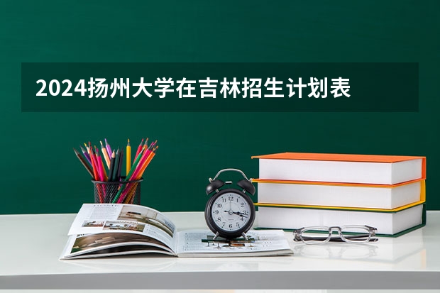 2024扬州大学在吉林招生计划表