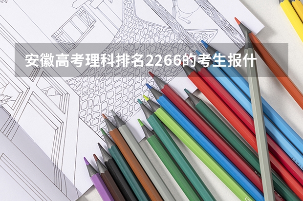 安徽高考理科排名2266的考生报什么大学