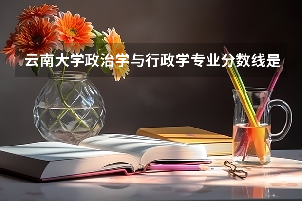 云南大学政治学与行政学专业分数线是多少(近三年分数线一览)