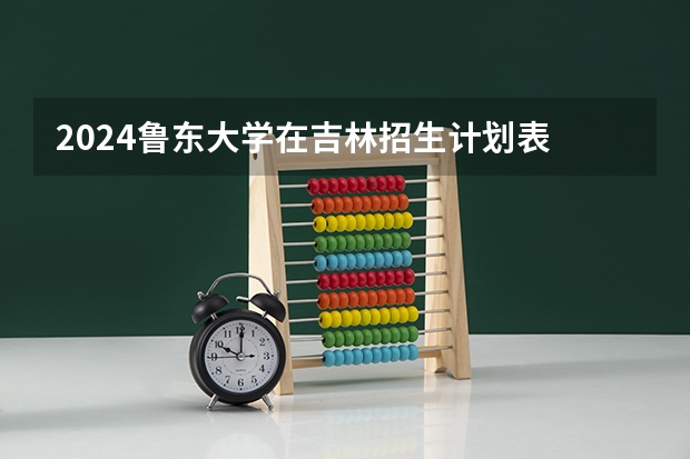 2024鲁东大学在吉林招生计划表