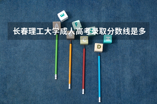 长春理工大学成人高考录取分数线是多少？