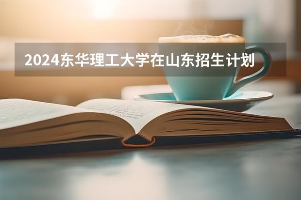 2024东华理工大学在山东招生计划表