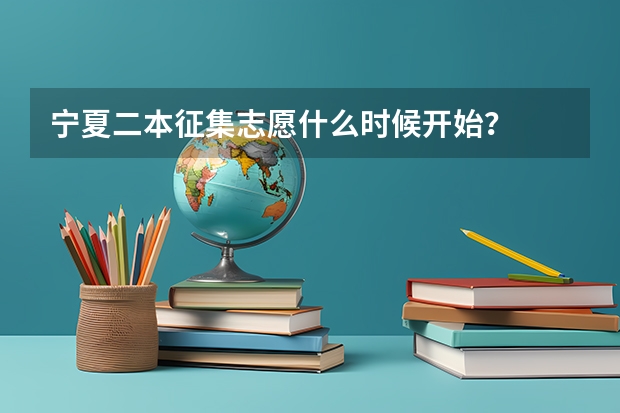 宁夏二本征集志愿什么时候开始？
