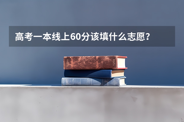 高考一本线上60分该填什么志愿？