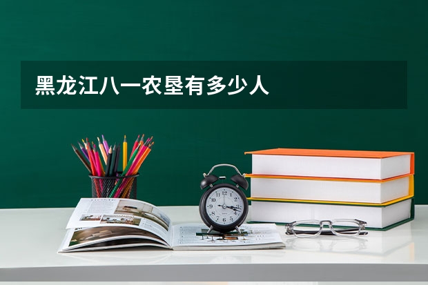黑龙江八一农垦有多少人