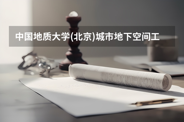 中国地质大学(北京)城市地下空间工程专业分数线是多少(近三年分数线一览)