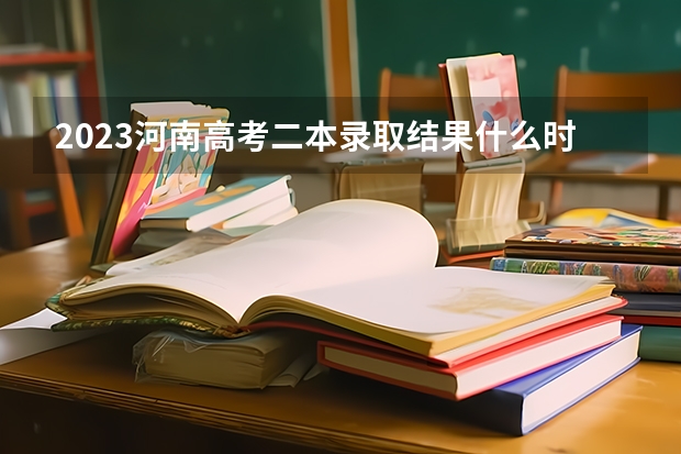 2023河南高考二本录取结果什么时候公布？