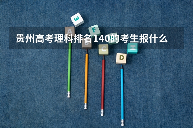 贵州高考理科排名140的考生报什么大学